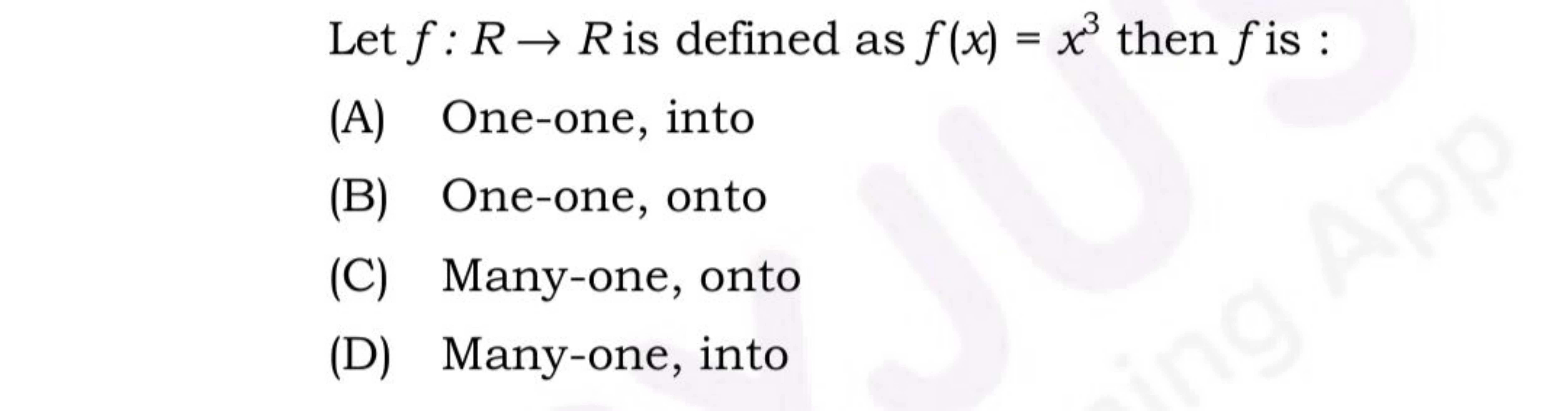 Let f:R→R is defined as f(x)=x3 then f is :
(A) One-one, into
(B) One-