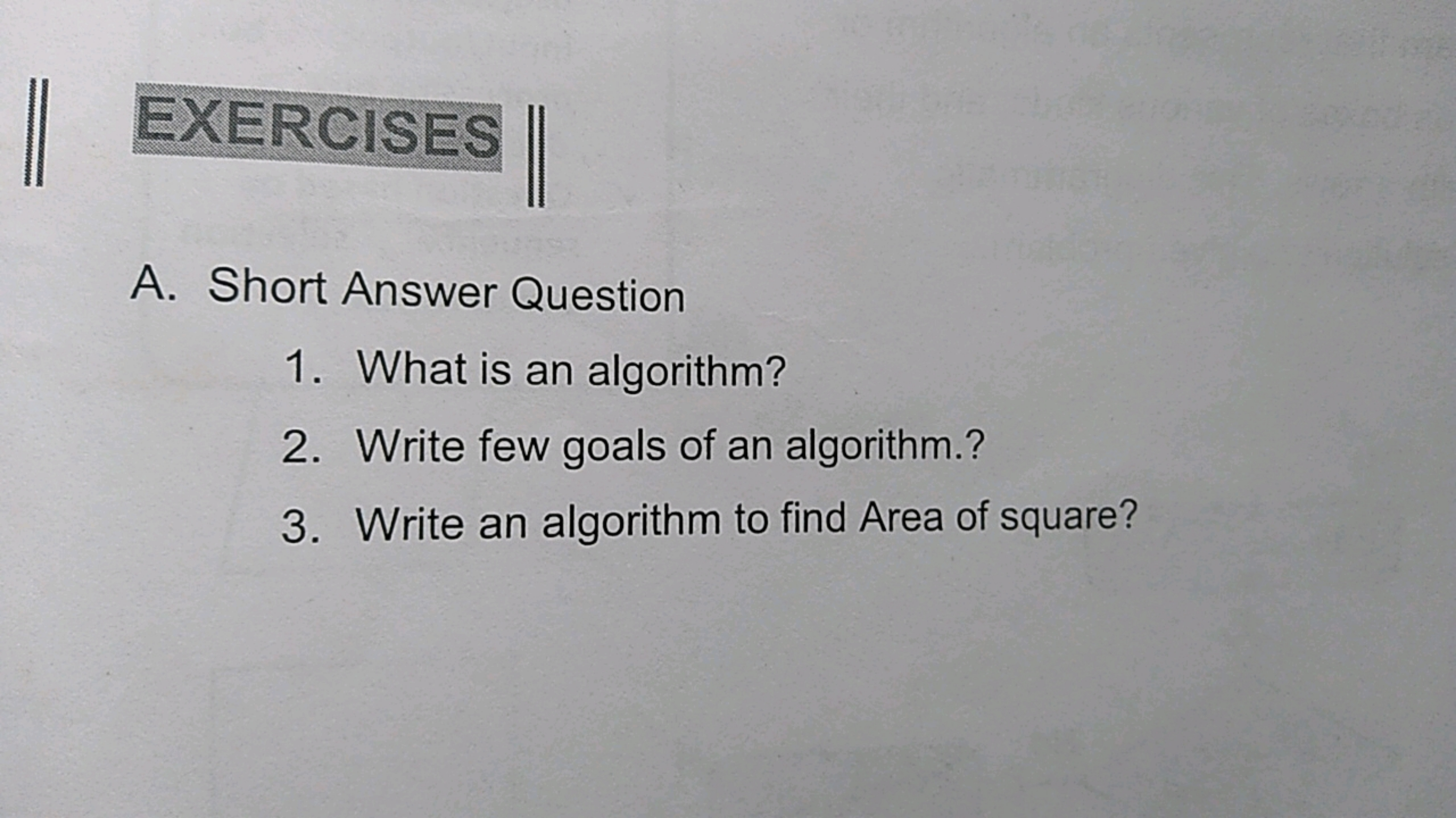 EXERCISES
A. Short Answer Question
1. What is an algorithm?
2. Write f