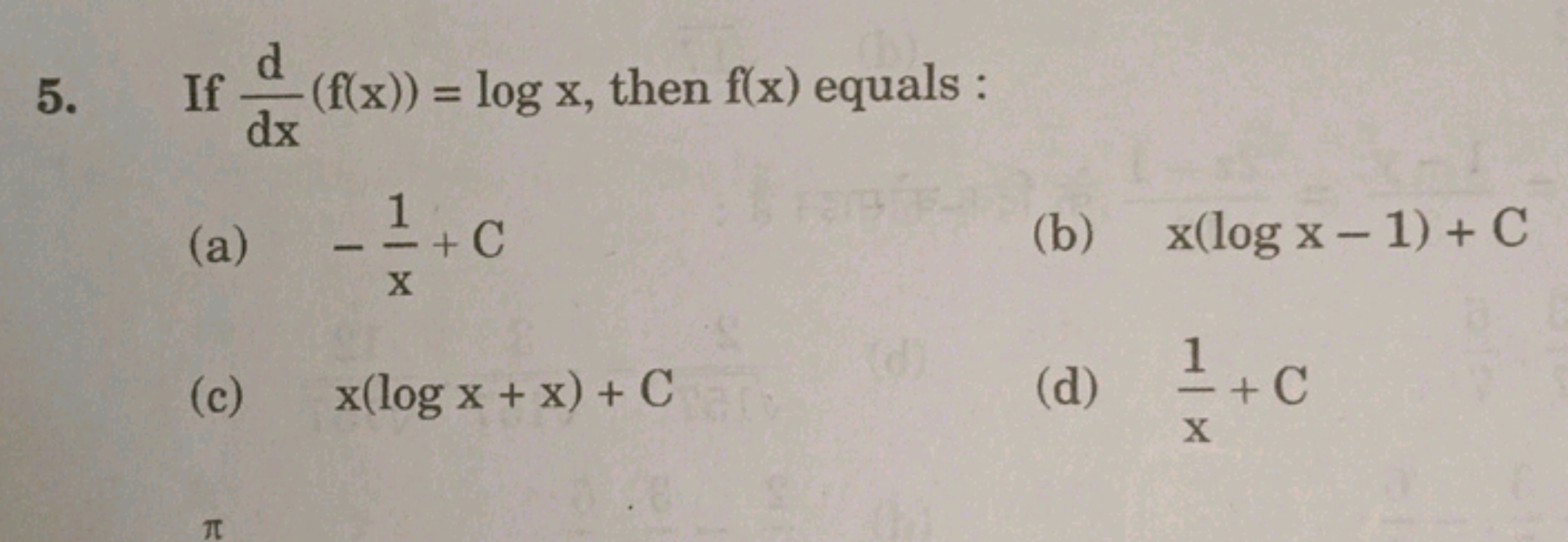 5. If dxd​(f(x))=logx, then f(x) equals :
(a) −x1​+C
(b) x(logx−1)+C
(