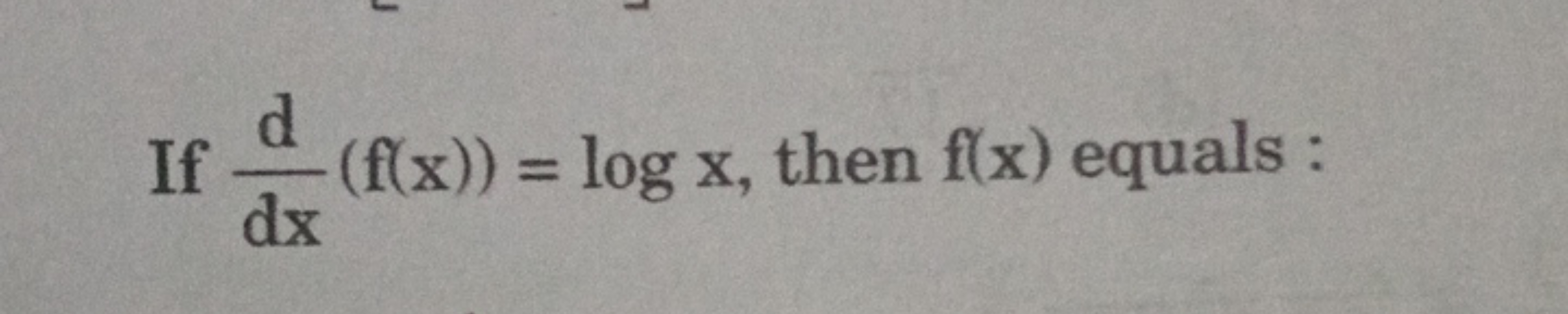 If dxd​(f(x))=logx, then f(x) equals :