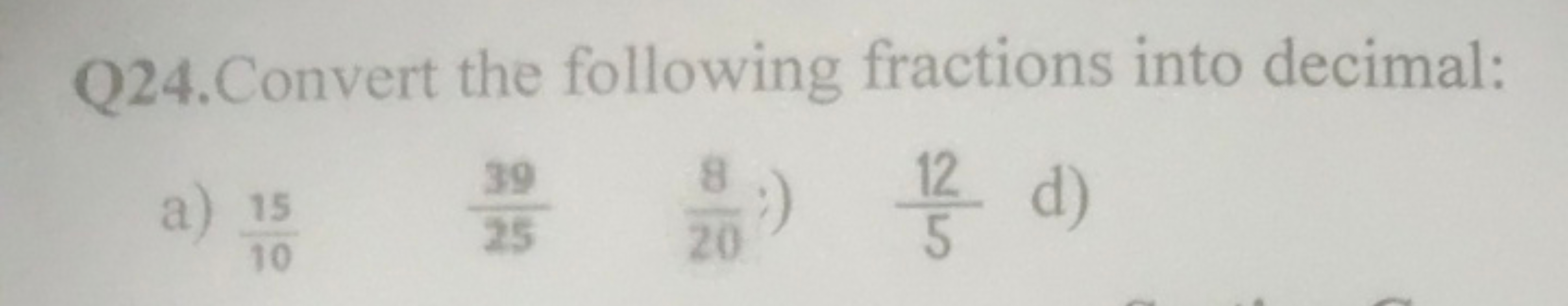 Q24.Convert the following fractions into decimal:
a) 1015​
2539​
208​: