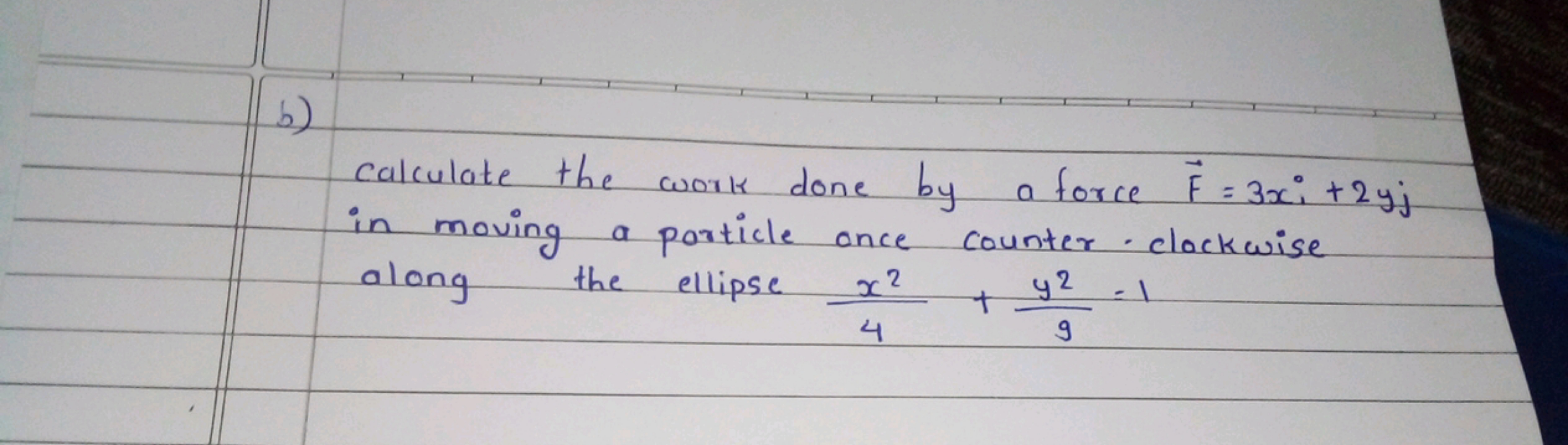 b)

Calculate the work done by a force F=3xi​+2yj in moving a particle