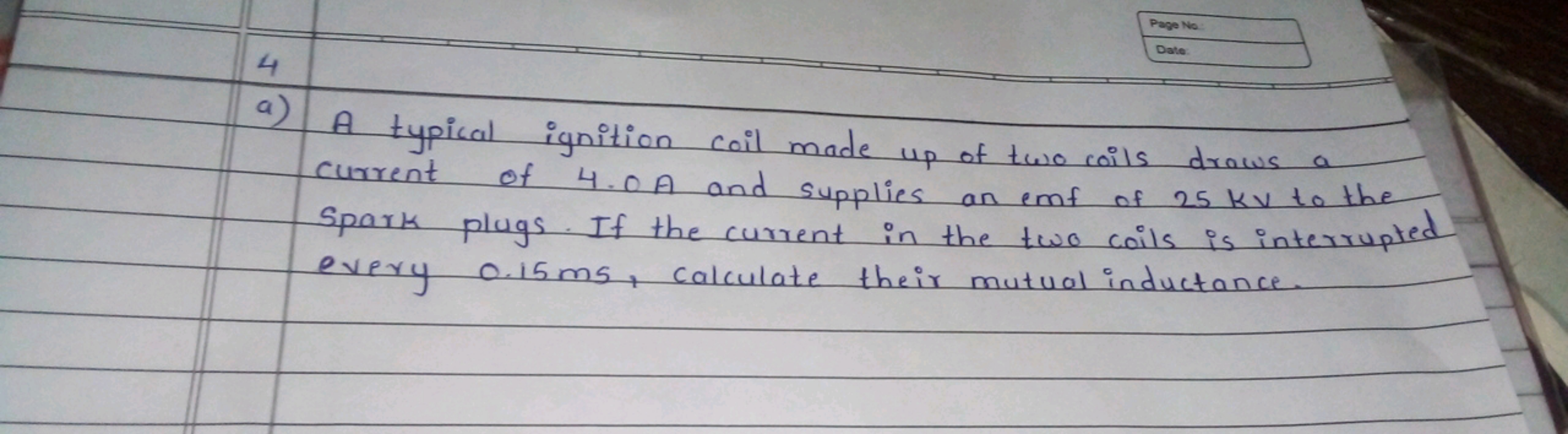 Page No:
Date
a) A typical ignition coil made up of two coils draws a 