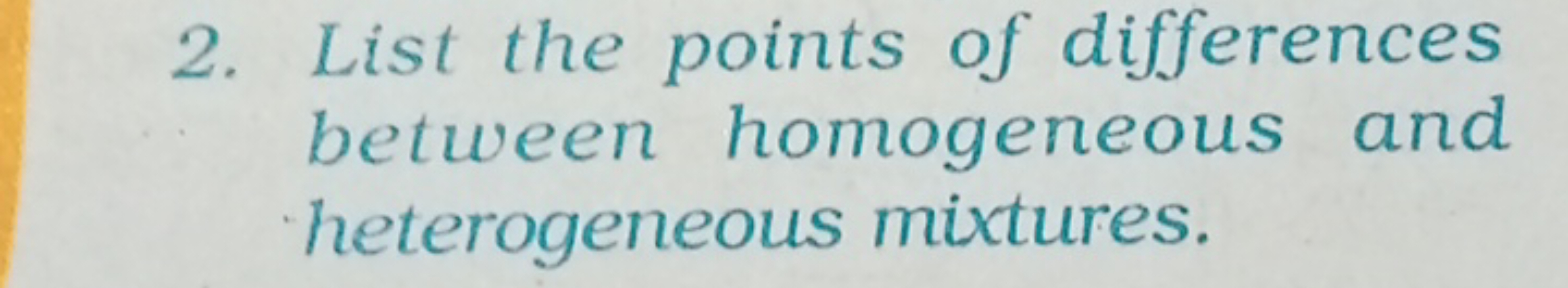 2. List the points of differences
between homogeneous and
heterogeneou