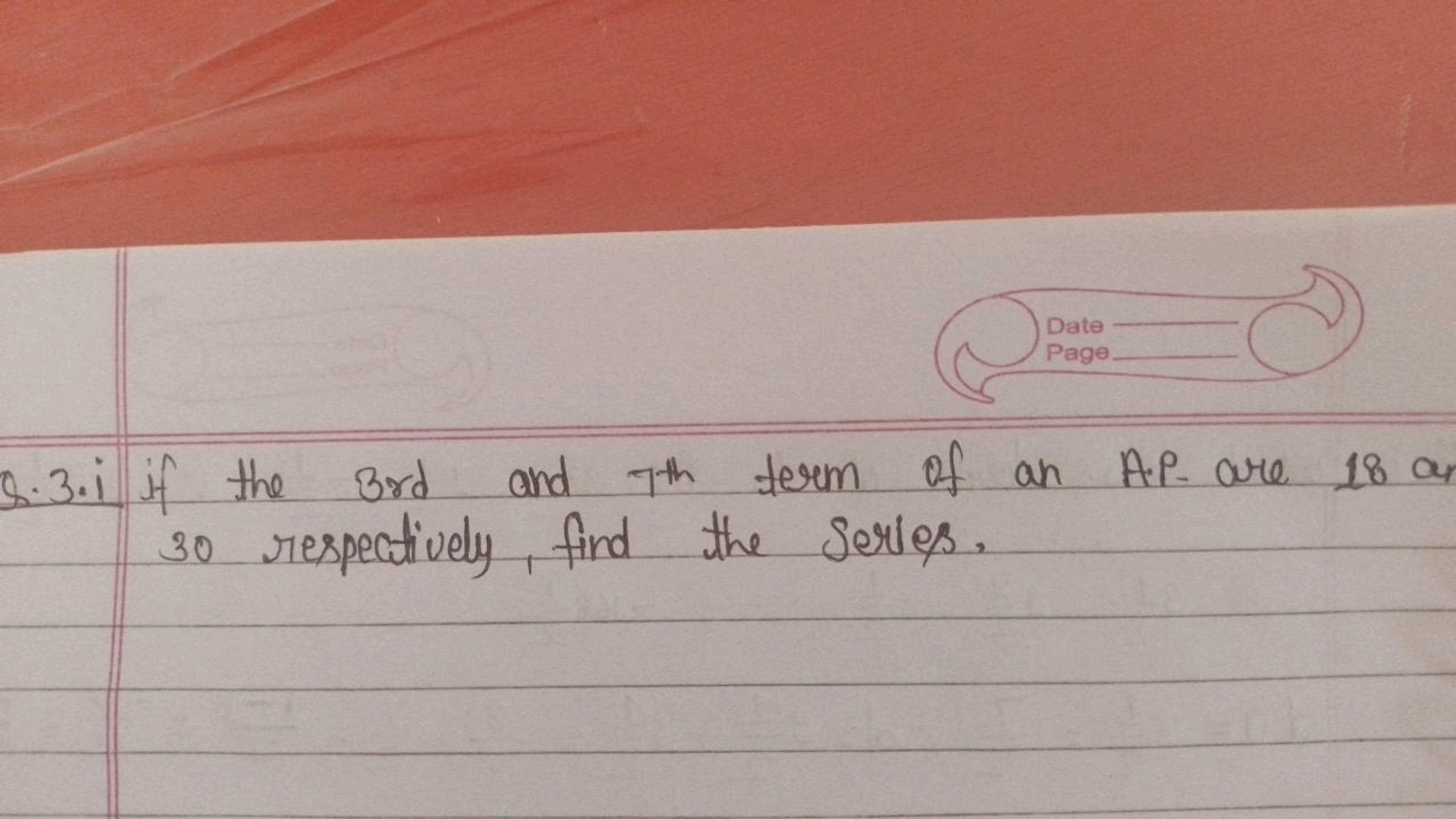 Q.3.i if the 3 rd and 7th  term of an A.P. are 18 a 30 respectively, f