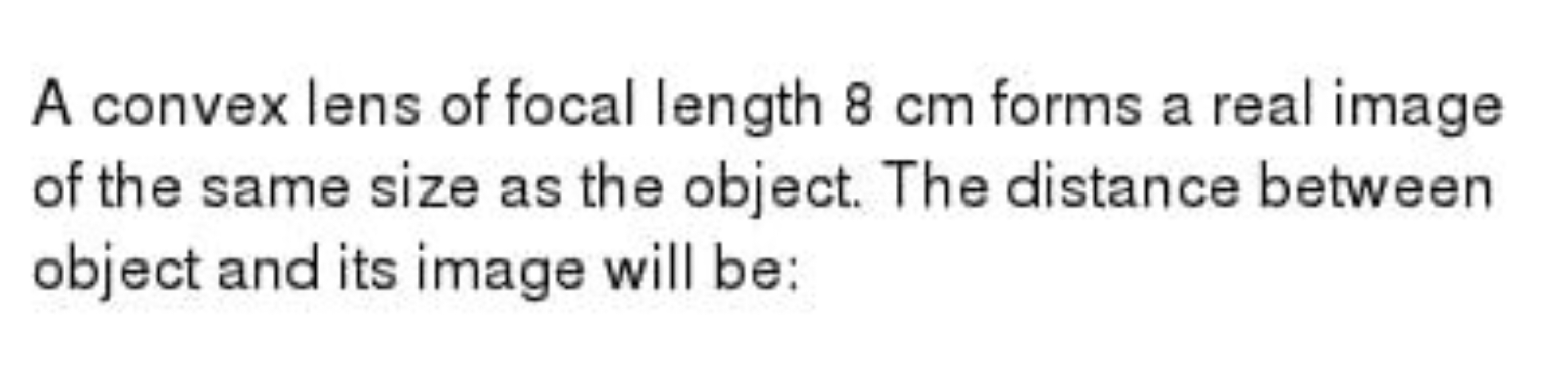 A convex lens of focal length 8 cm forms a real image of the same size