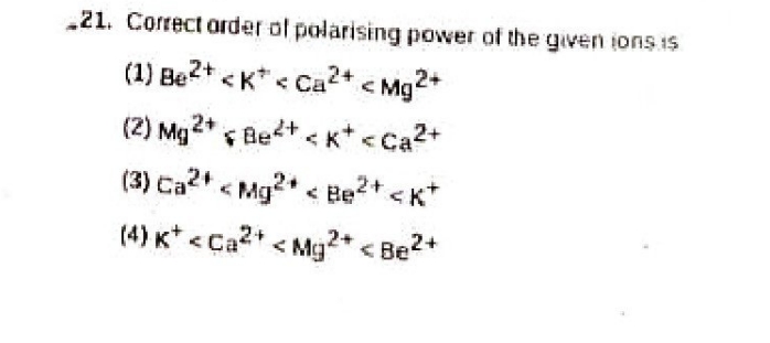 -21. Correct order ol polarising power of the given ions is
(1) Be2+<K