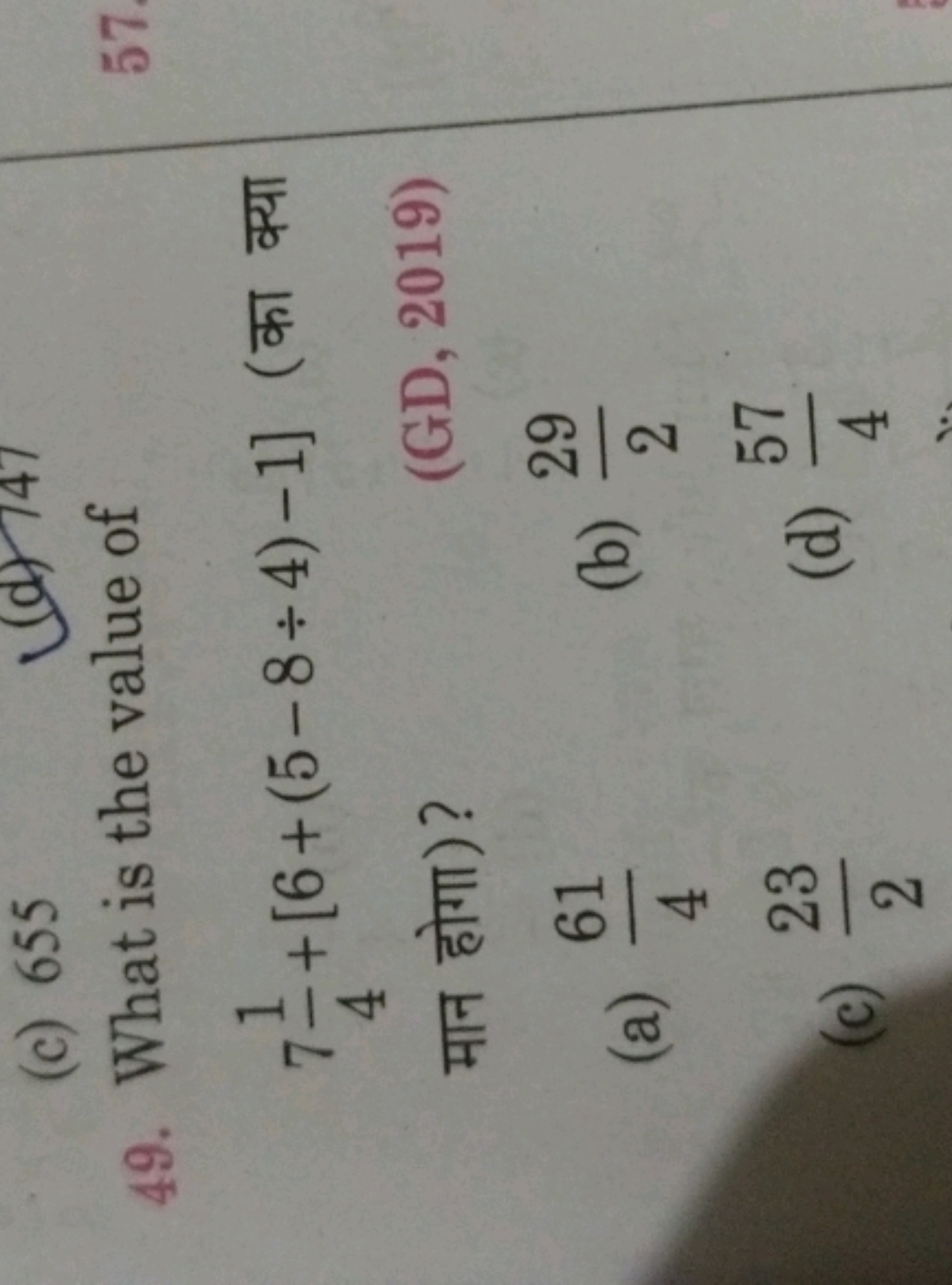 49. What is the value of 741​+[6+(5−8÷4)−1] (का क्या मान होगा)?
(GD, 2