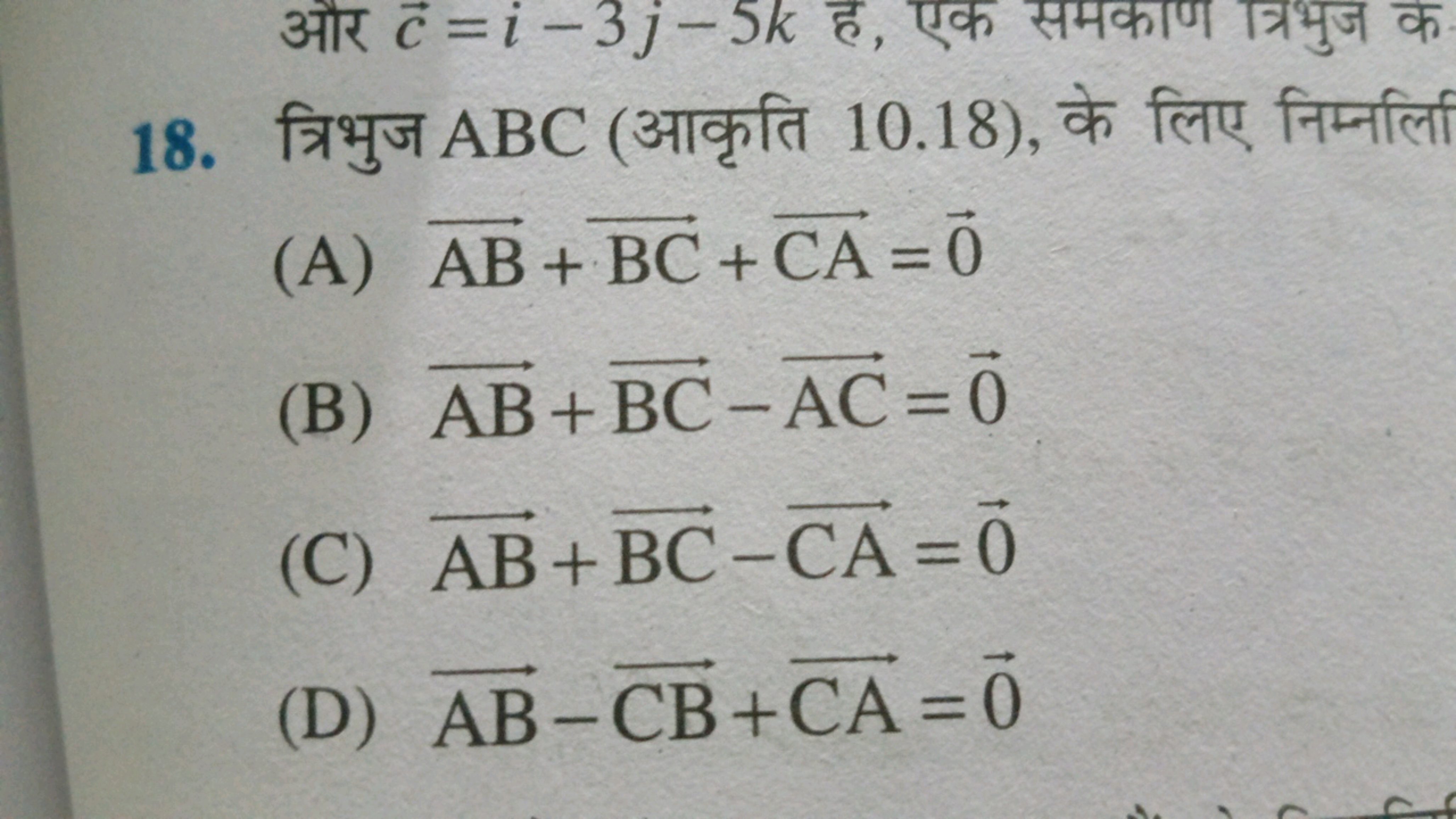 18. त्रिभुज ABC (आकृति 10.18), के लिए निम्नलिख
(A) AB+BC+CA=0
(B) AB+B