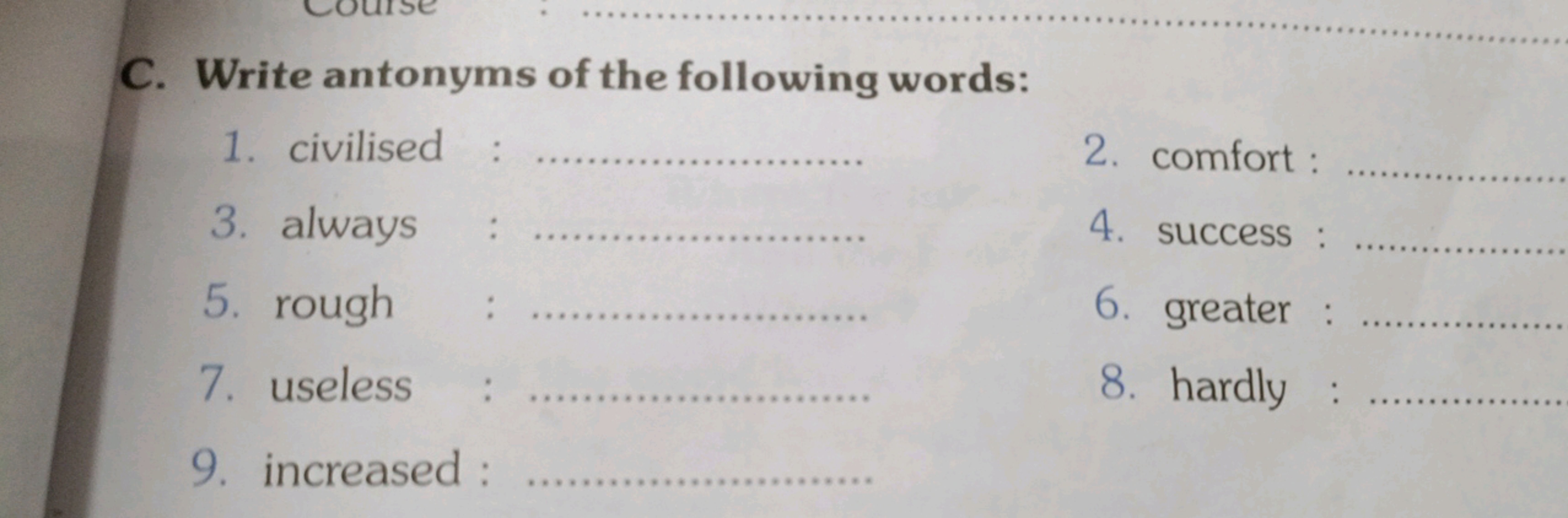 C. Write antonyms of the following words:
1. civilised
2. comfort :
3.