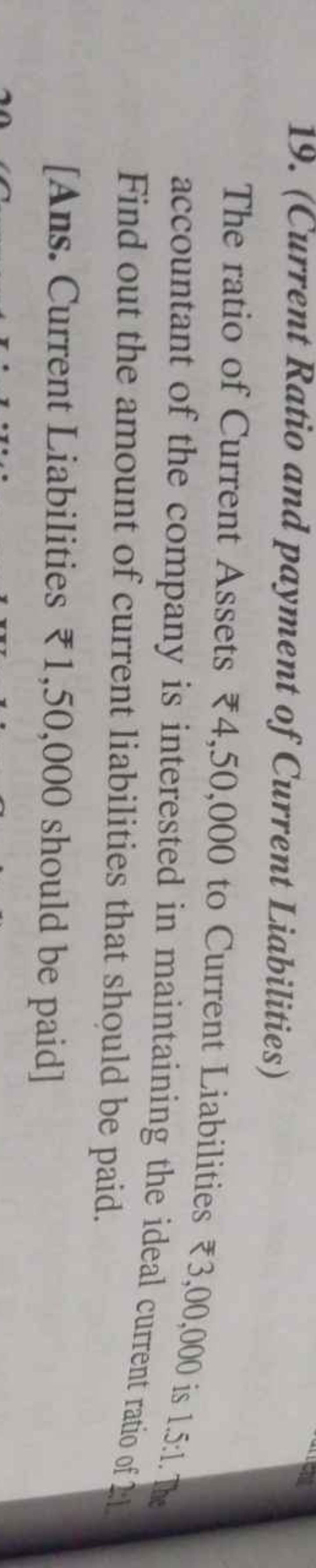 19. (Current Ratio and payment of Current Liabilities)

The ratio of C