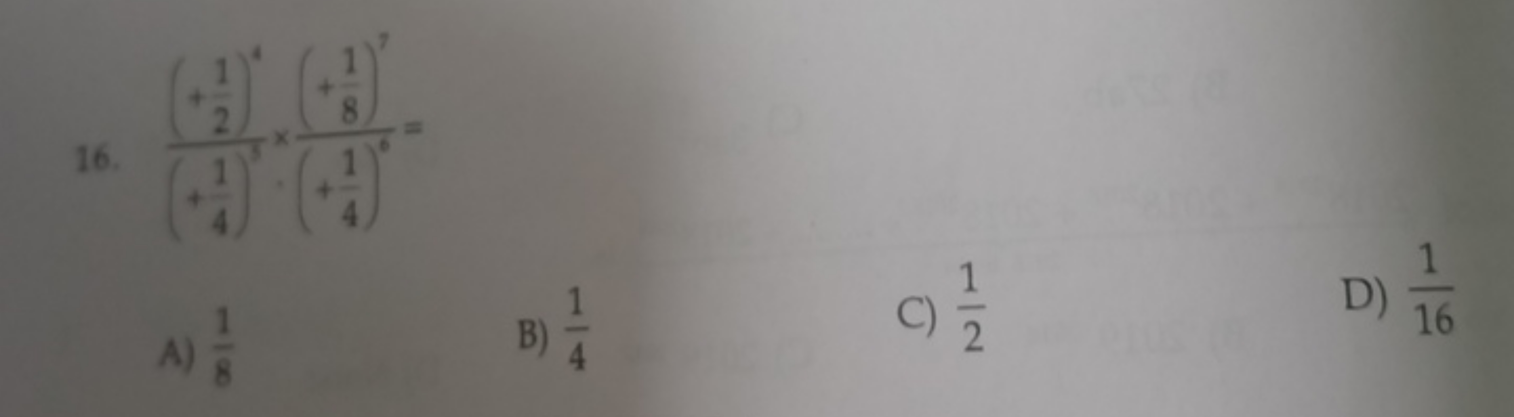 16. (+41​)3(+21​)4​×(+41​)6(+81​)7​=
A) 81​
B) 41​
C) 21​
D) 161​