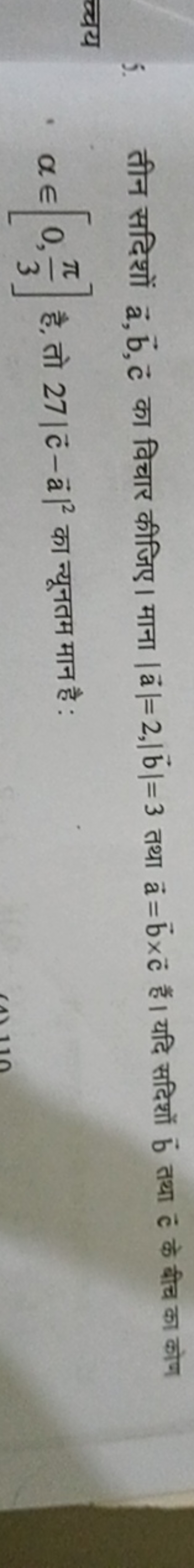 5. तीन सदिशों a,b,c का विचार कीजिए। माना ∣a∣=2,∣b∣=3 तथा a=b×c हैं। यद