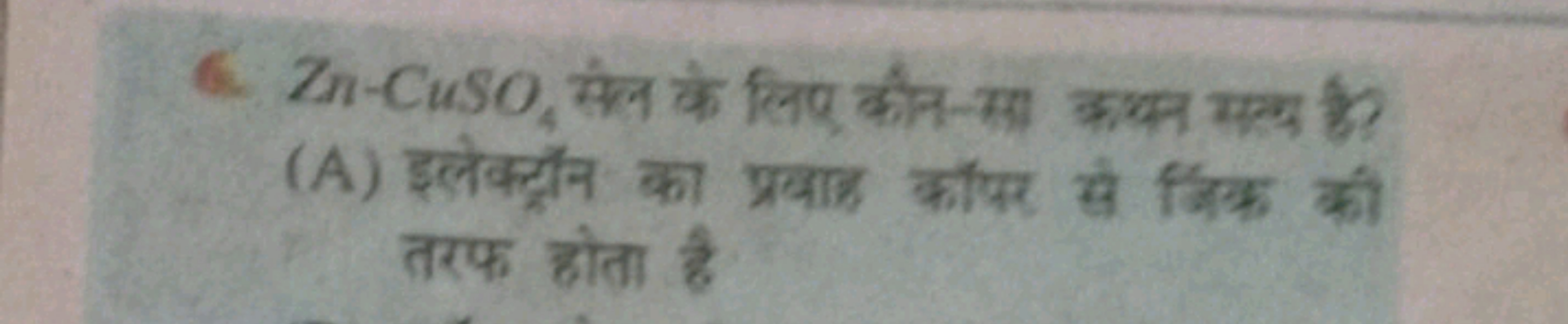 6. Zn−CuSO4​ सेल के लिए कीन-सा कथन सल्य है?
(A) इलेक्ट्रॉन का प्रताह क