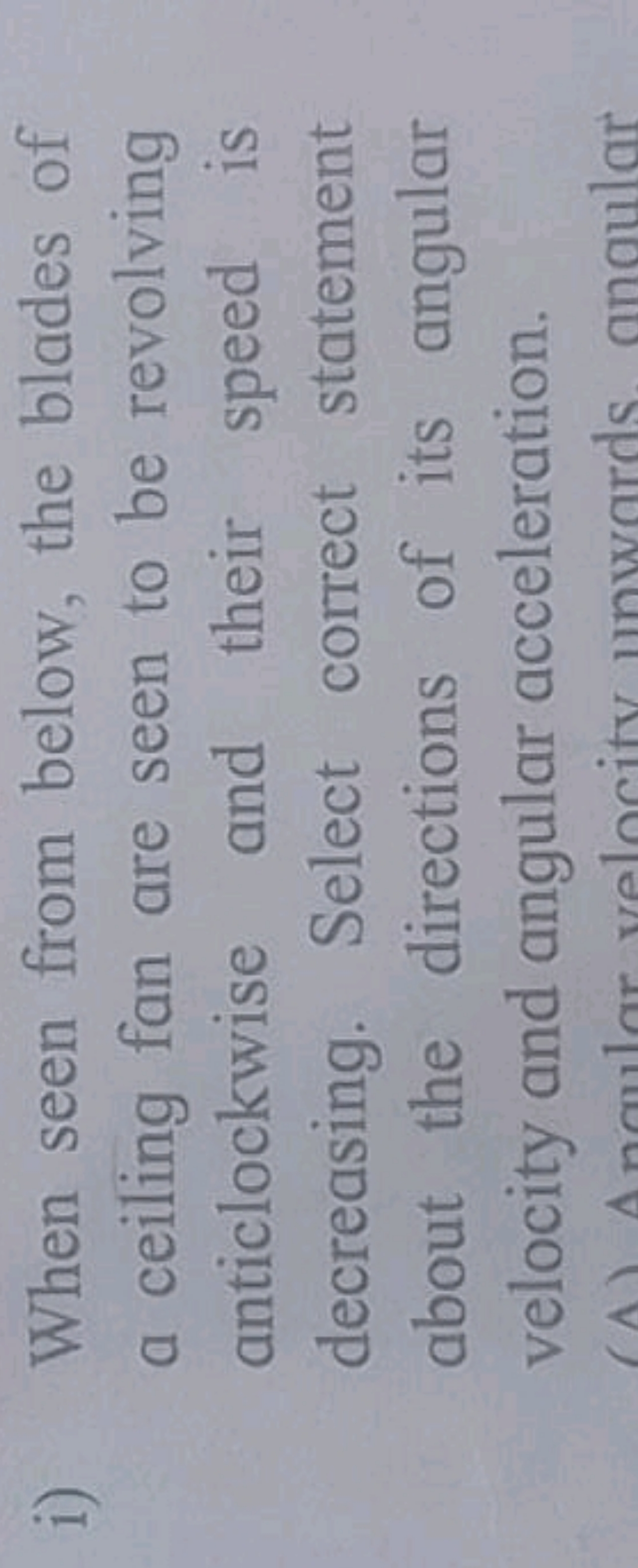 i) When seen from below, the blades of a ceiling fan are seen to be re