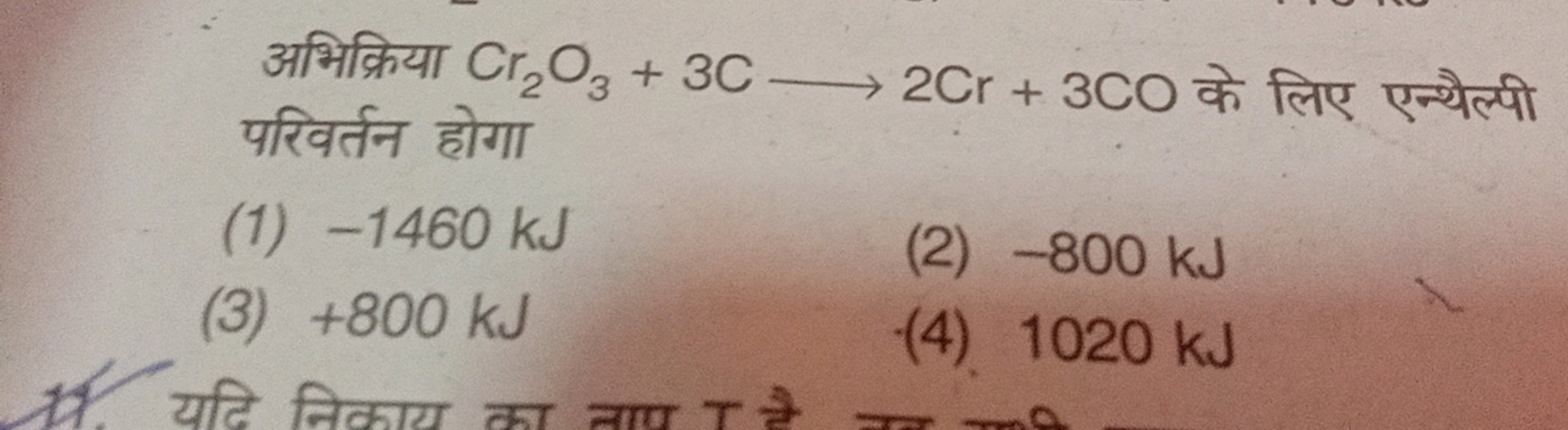 अभिक्रिया Cr2​O3​+3C⟶2Cr+3CO के लिए एन्थैल्पी परिवर्तन होगा
(1) - 1460