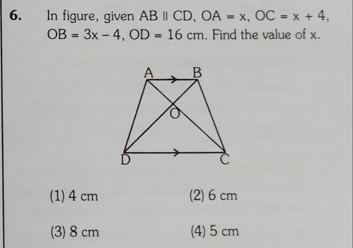 6. In figure, given AB∥CD,OA=x,OC=x+4, OB=3x−4,OD=16 cm. Find the valu