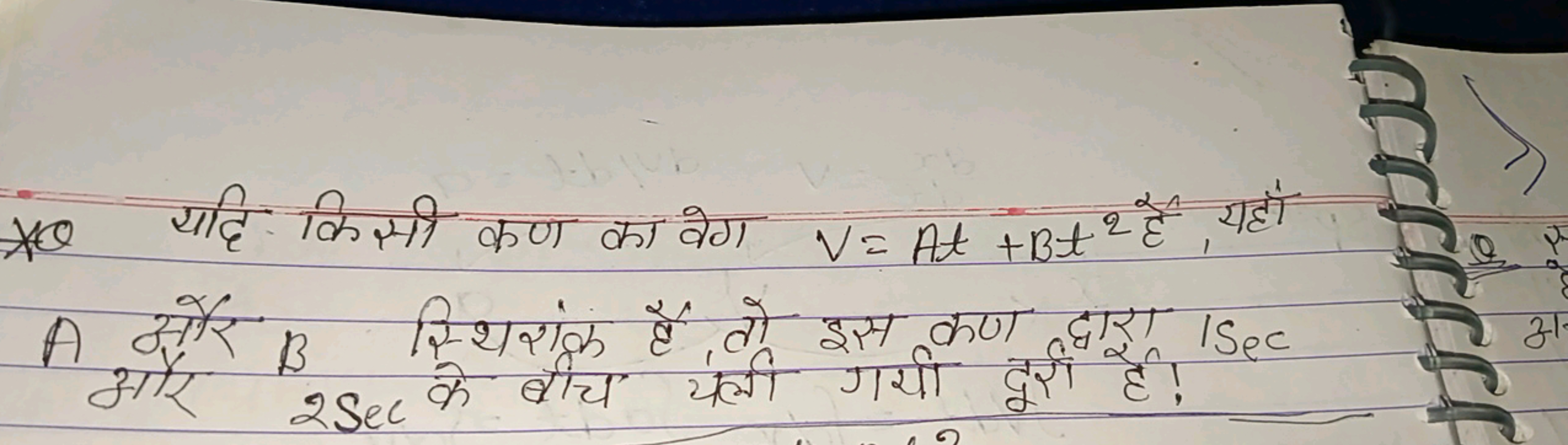 * यदि किसी कण का वेग V=At+Bt2 है , यहाँ A और B स्थिरांक है, तो इस कण द