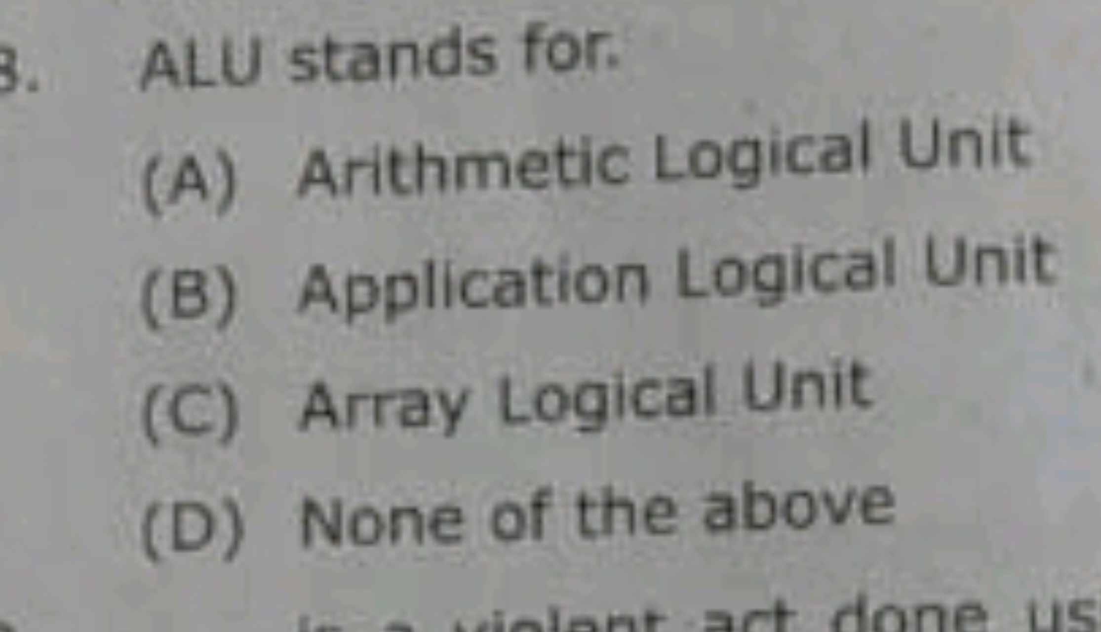 ALU stands for.
(A) Arithmetic Logical Unit
(B) Application Logical Un