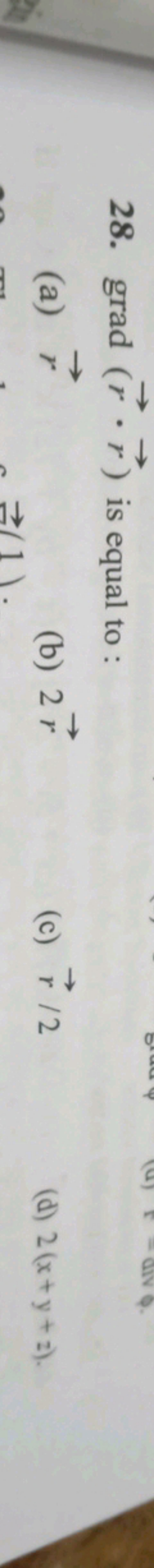 28. grad(r⋅r) is equal to :
(a) r
(b) 2r
(c) r/2
(d) 2(x+y+z).