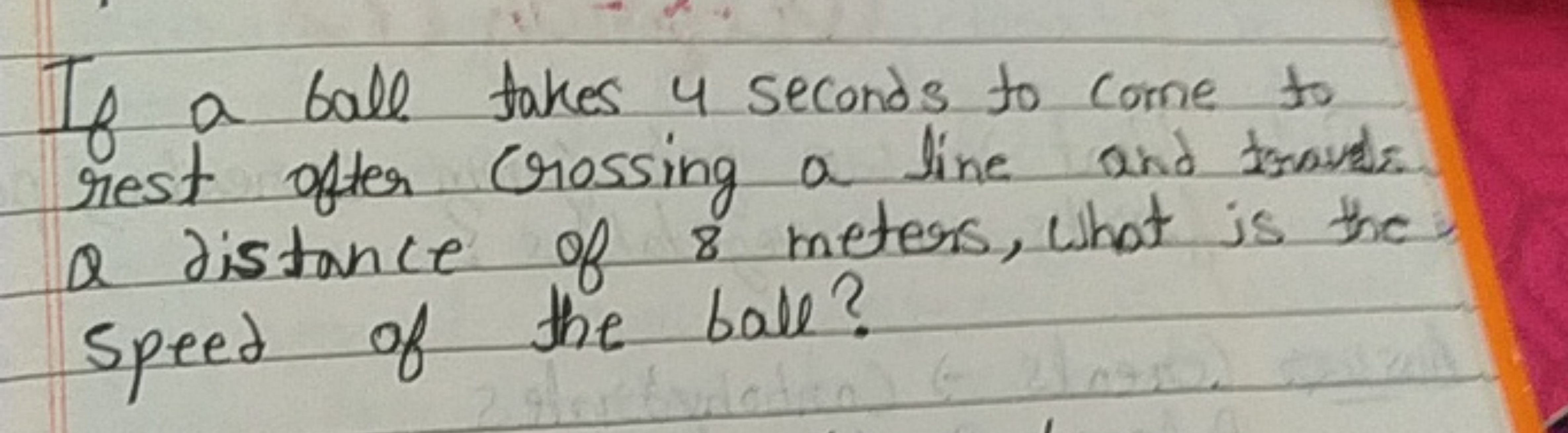 If a ball takes 4 seconds to come to rest offer crossing a line and tr