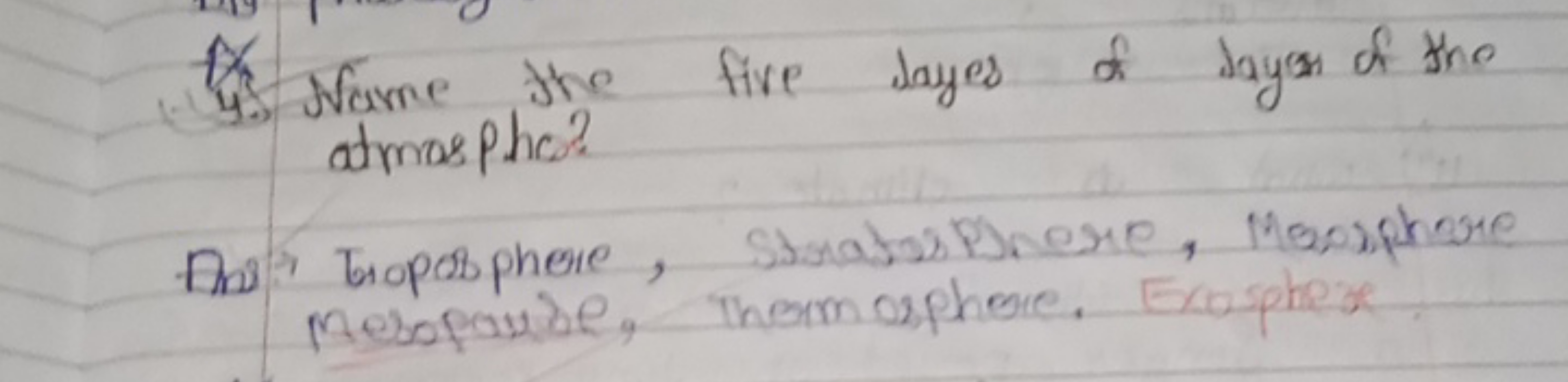 4. Jame the five dayes of dayon of the atmospho?
Ans: troposphere, Str