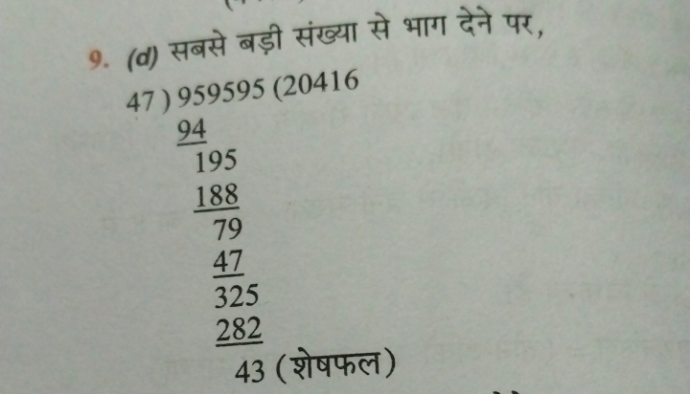 9. (d) सबसे बड़ी संख्या से भाग देने पर,
 47) 959595(2041619594​79188​3