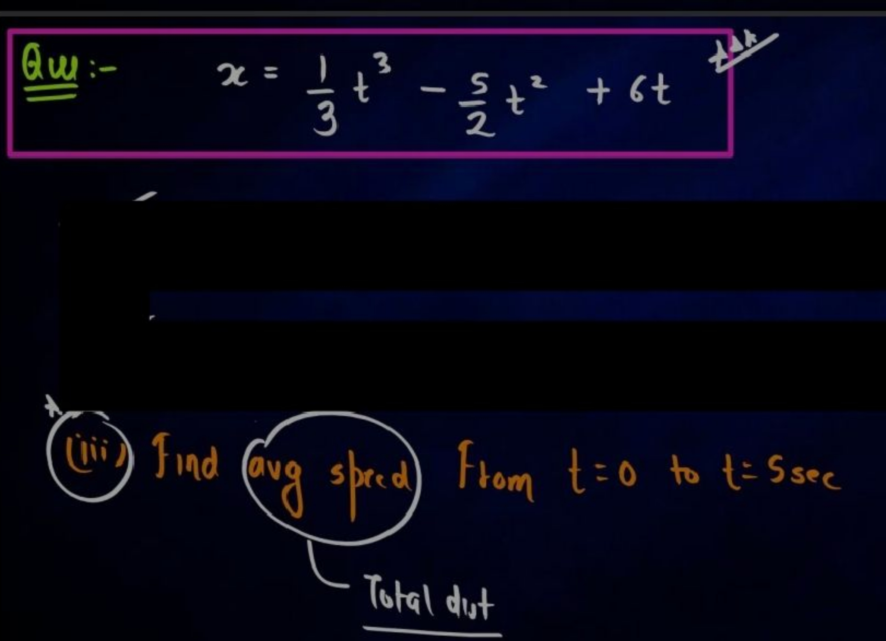 Qu:- x=31​t3−25​t2+6t
(iii) Find avg speed From t=0 to t=5sec