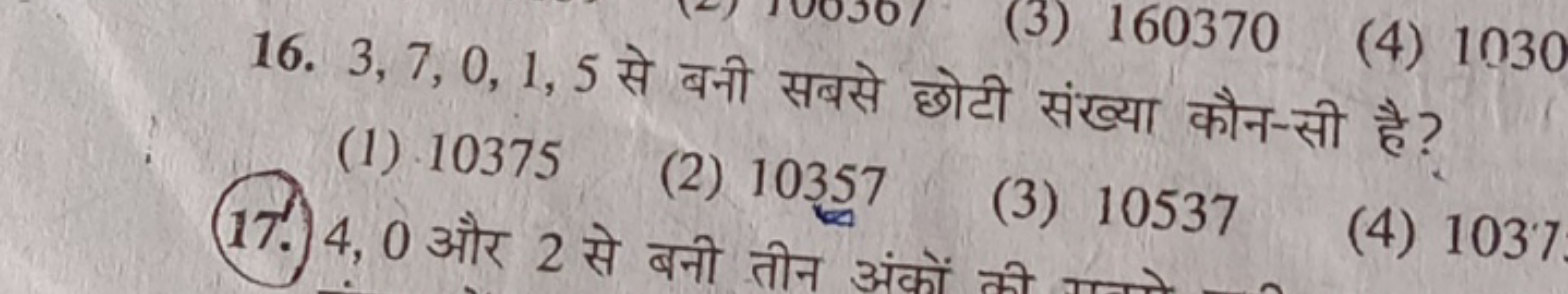 16. 3,7,0,1,5 से बनी सबसे छोटी संख्या कौन-सी है?
(1) 10375
(2) 10357
(