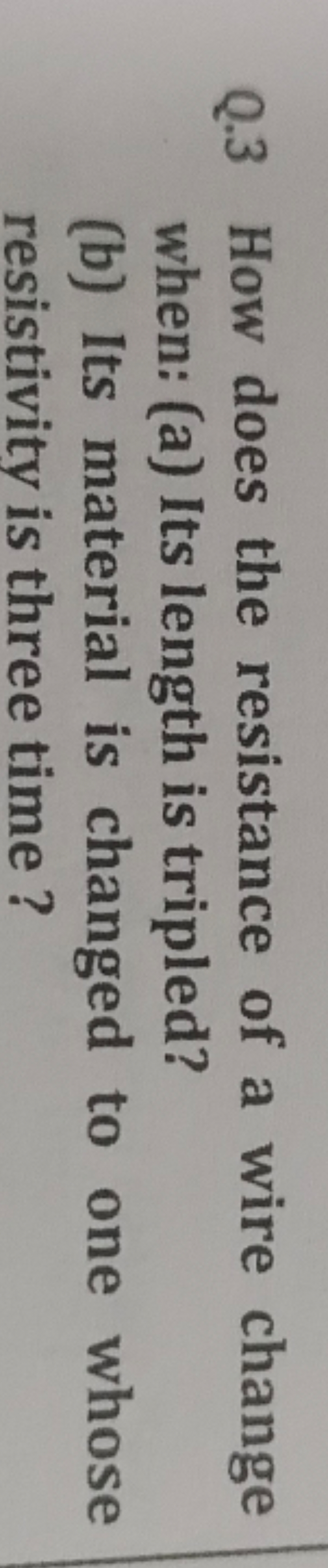 Q. 3 How does the resistance of a wire change when: (a) Its length is 