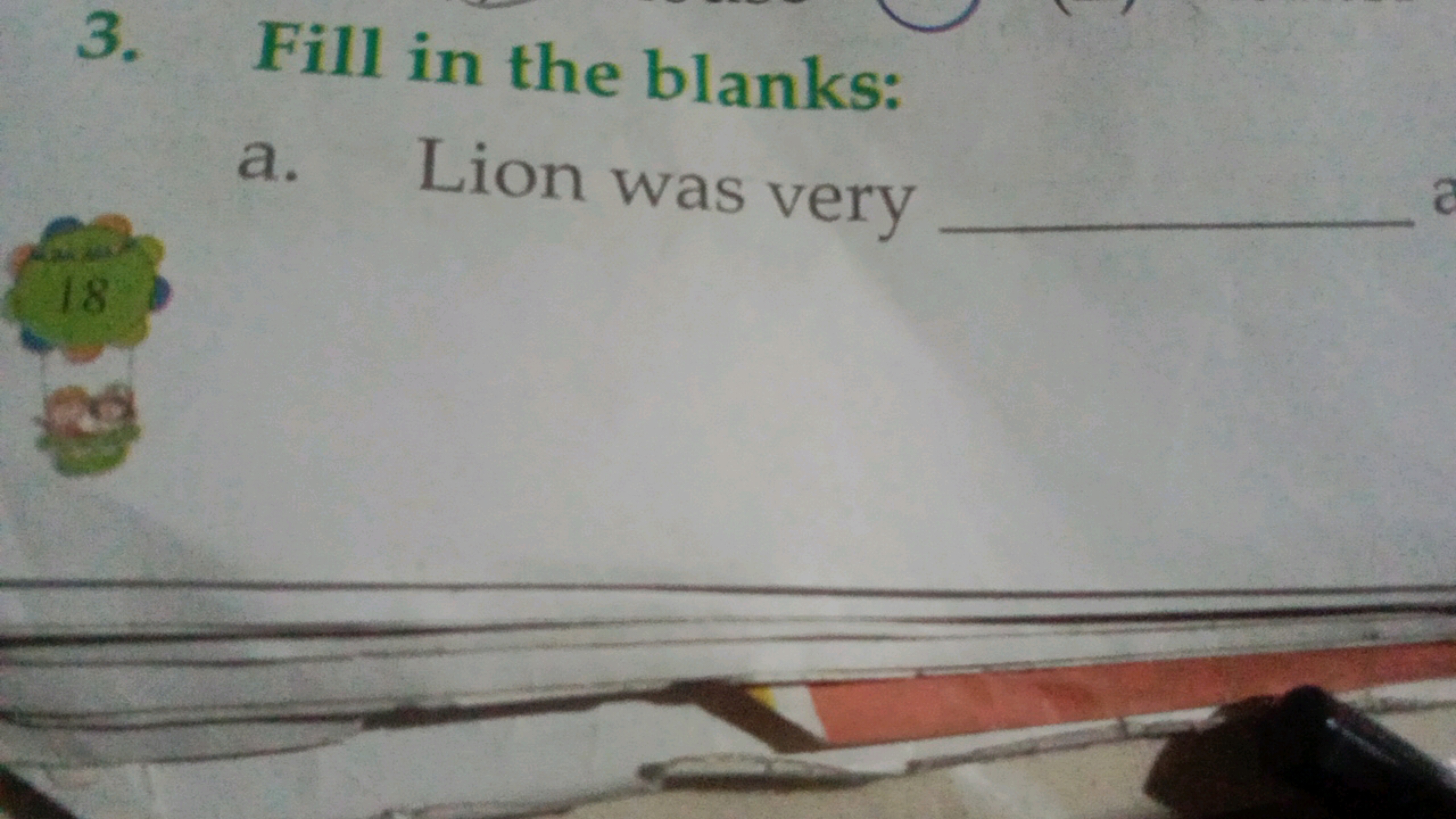 3. Fill in the blanks:
a. Lion was very 
18