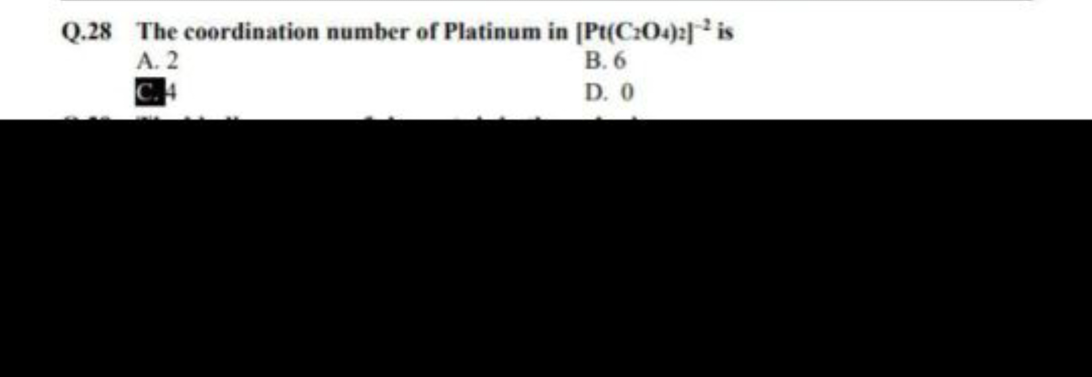 Q. 28 The coordination number of Platinum in [Pt(C2​O4​)2​]−2 is
A. 2
