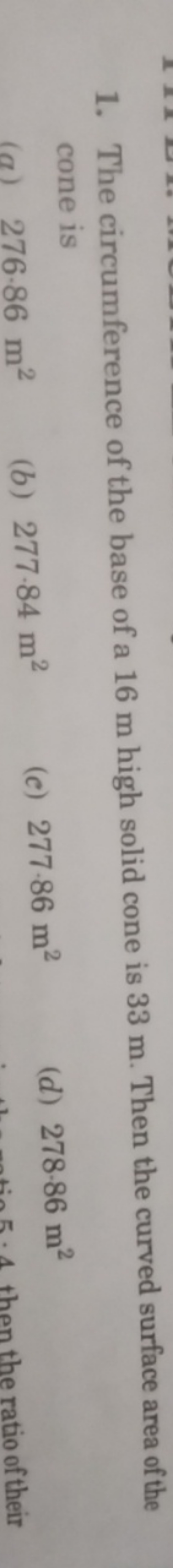 1. The circumference of the base of a 16 m high solid cone is 33 m . T