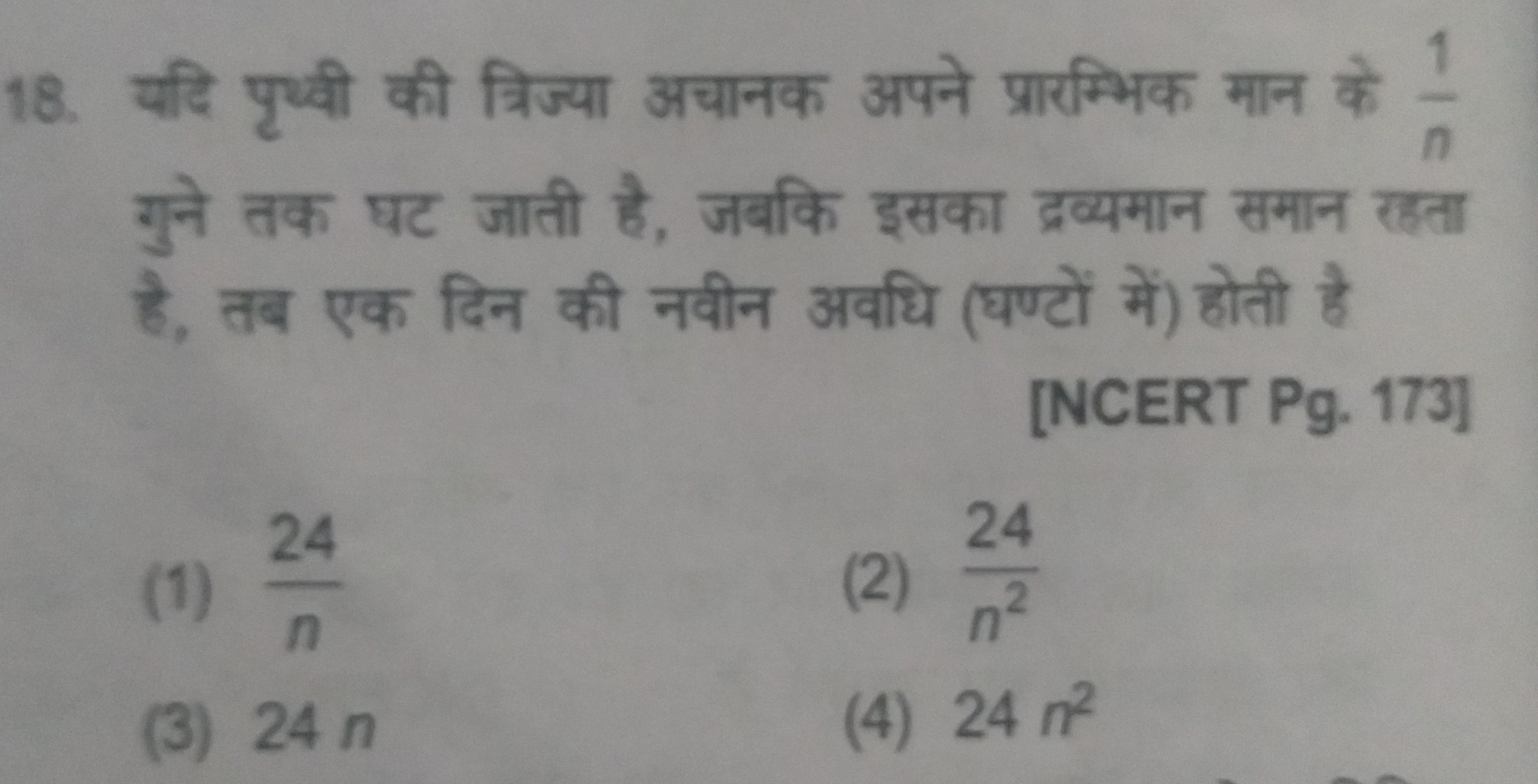 18. यदि पृथ्वी की त्रिज्या अचानक अपने प्रारम्भिक मान के n1​ गुने तक घट