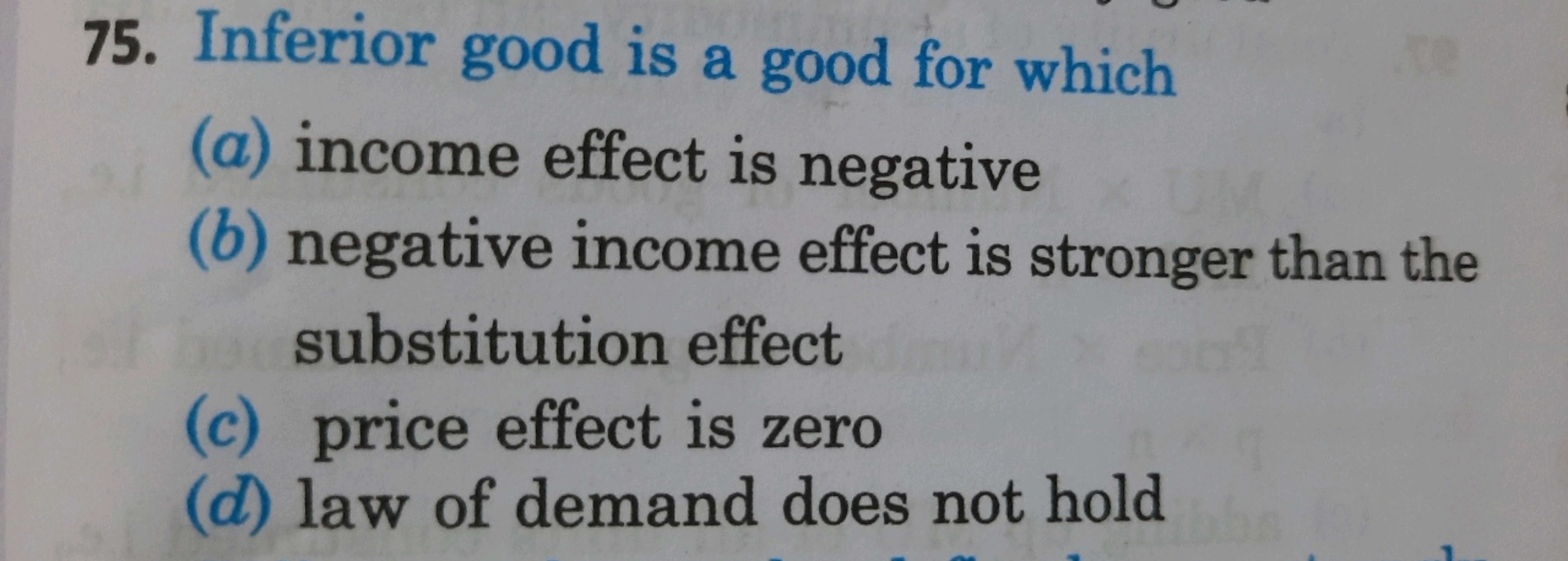 75. Inferior good is a good for which
(a) income effect is negative
(b