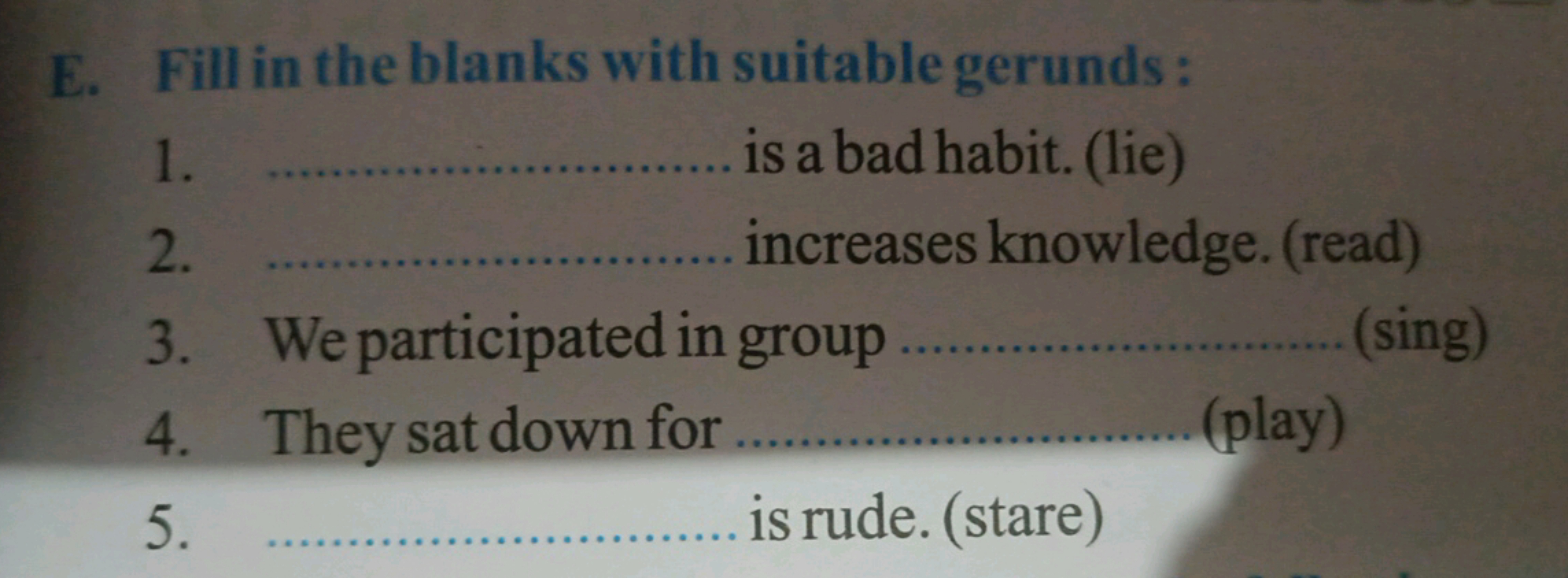 E. Fill in the blanks with suitable gerunds :
1.  is a bad habit. (lie