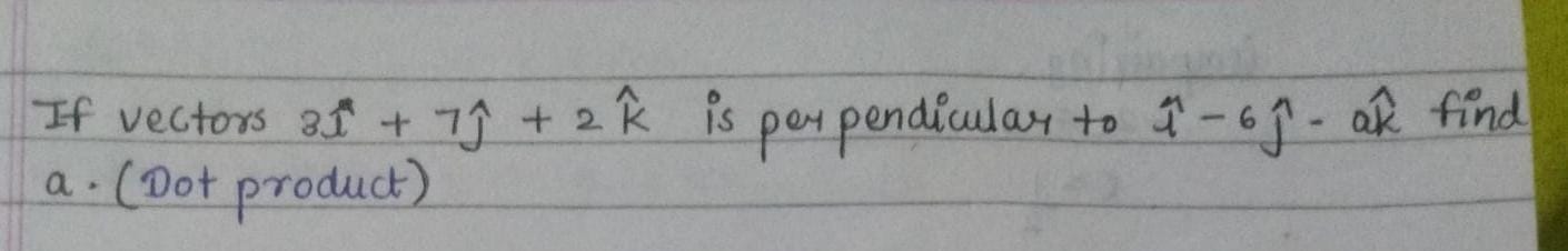 If vectors 3^+7^​+2k^ is perpendicular to ^−6^​−ak^ find a. (Dot p