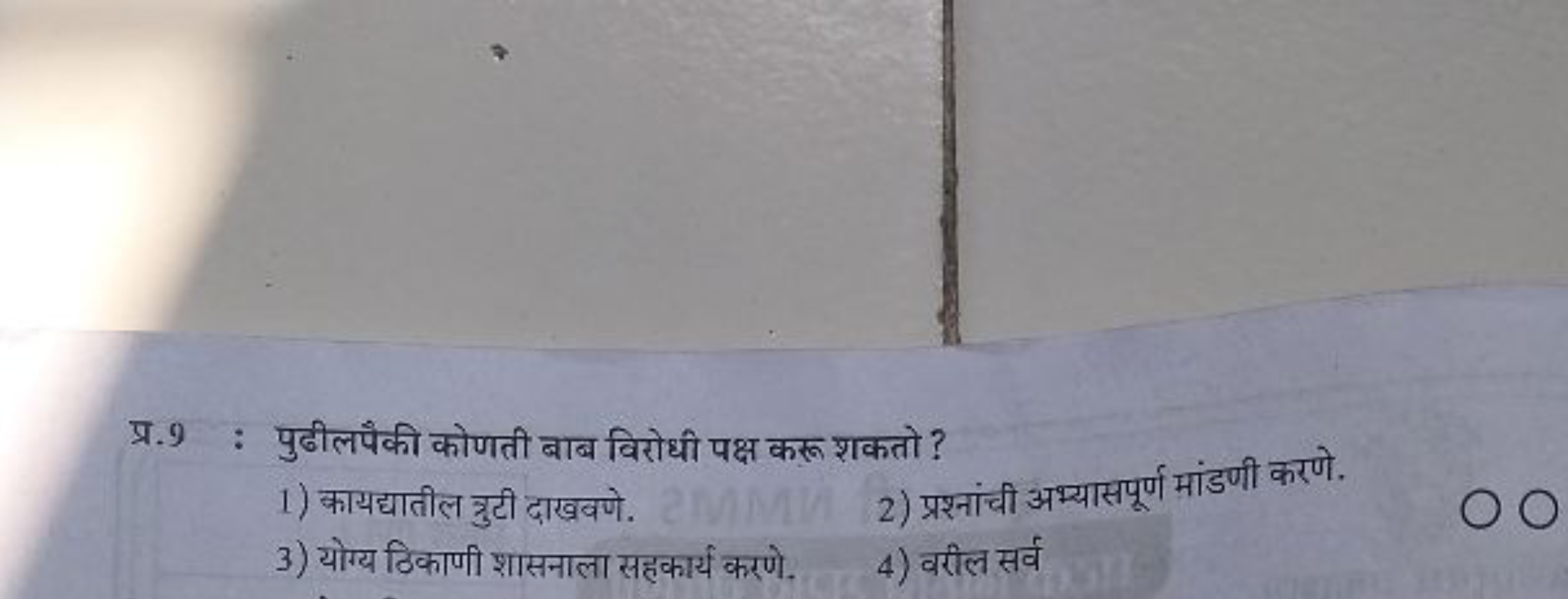 प्र. 9 : पुढीलपैकी कोणती बाब विरोधी पक्ष करू शकतो ?
1) कायद्यातील गुरु