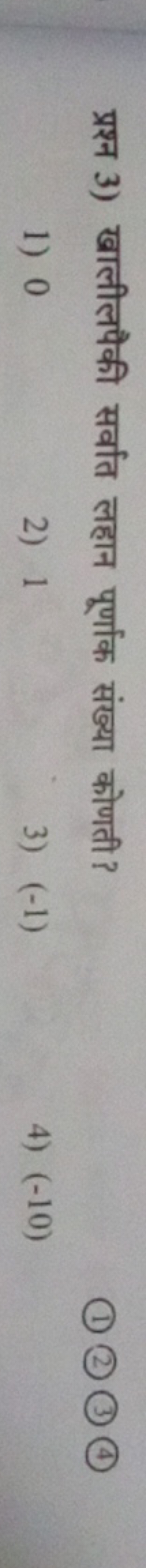 प्रश्न 3) खालीलयैकी सर्वात लहान पूर्णांक संख्या कोणती?
(1) (2) (3) (4)