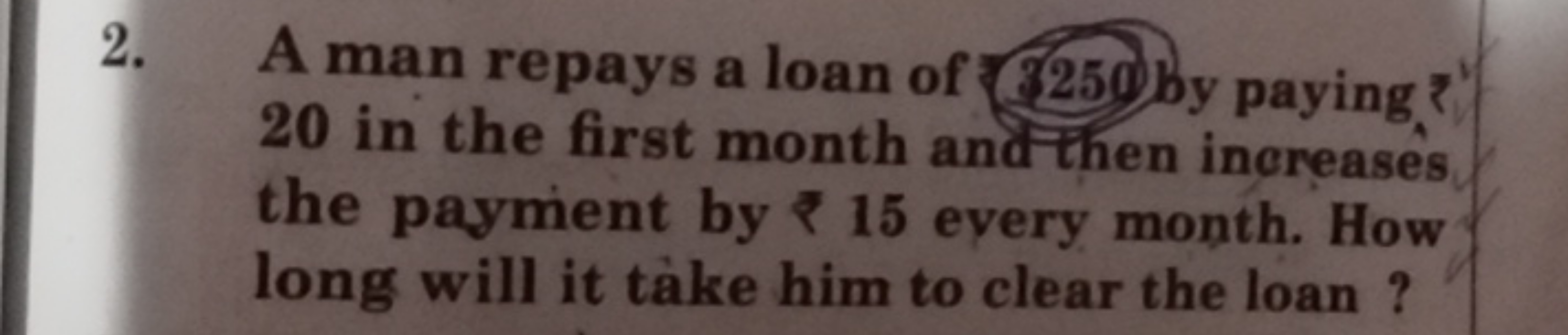 2. A man repays a loan of 3250 by paying? 20 in the first month andthe