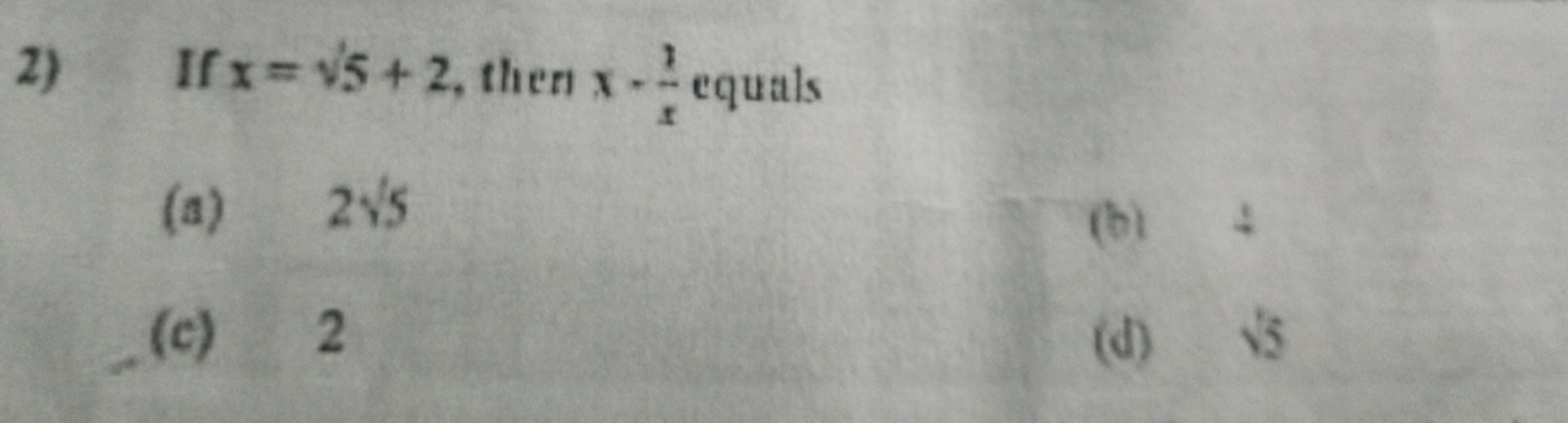 2) If x=5​+2, then x−x3​ equals
(a) 2​5
(b) 4
(c) 2
(d) 13