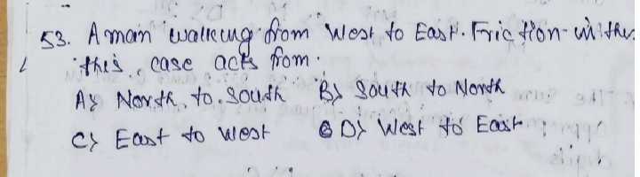 53. A man walling from west to East. Friction- with 1 this, case acts 