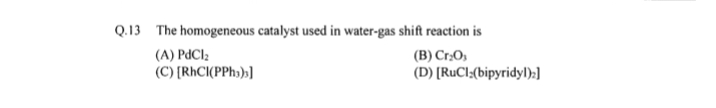 Q. 13 The homogeneous catalyst used in water-gas shift reaction is
(A)