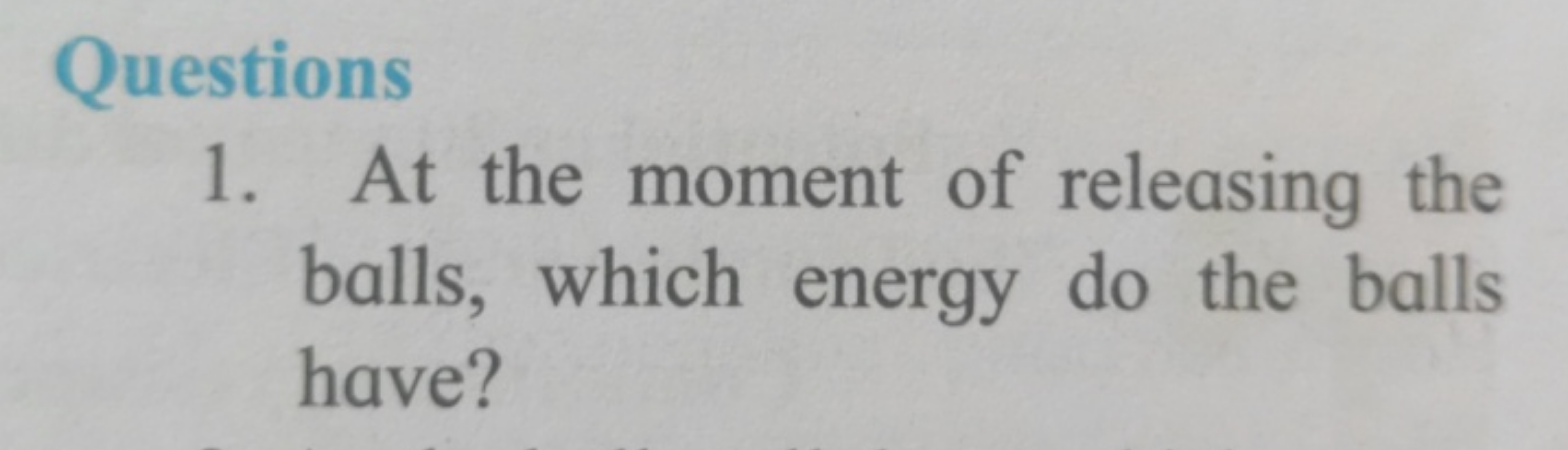 Questions
1. At the moment of releasing the balls, which energy do the