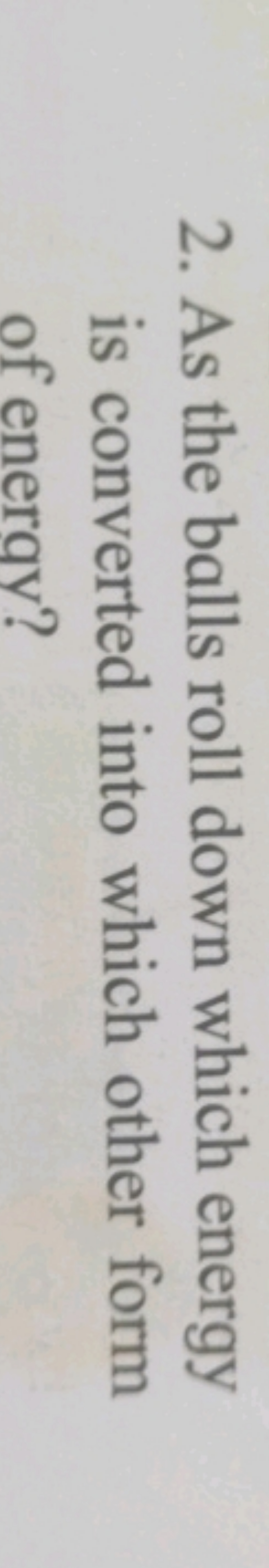 2. As the balls roll down which energy is converted into which other f