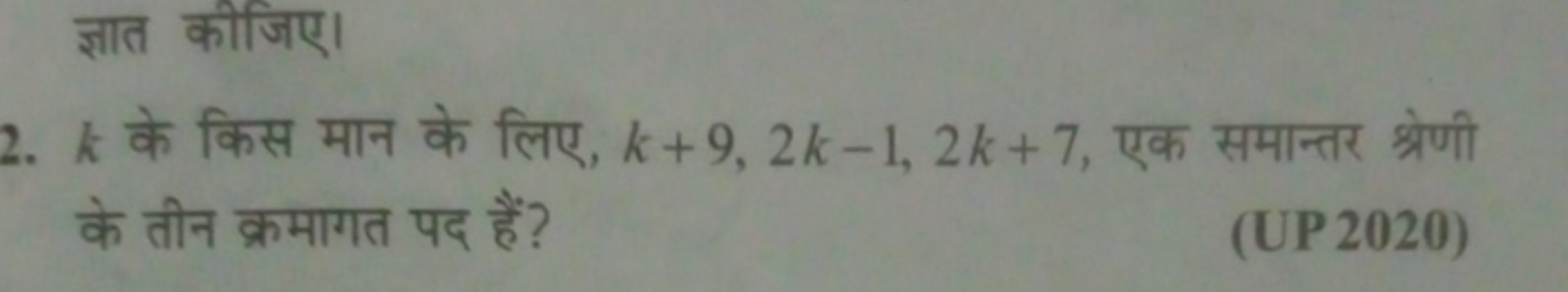 ज्ञात कीजिए।
2. k के किस मान के लिए, k+9,2k−1,2k+7, एक समान्तर श्रेणी 