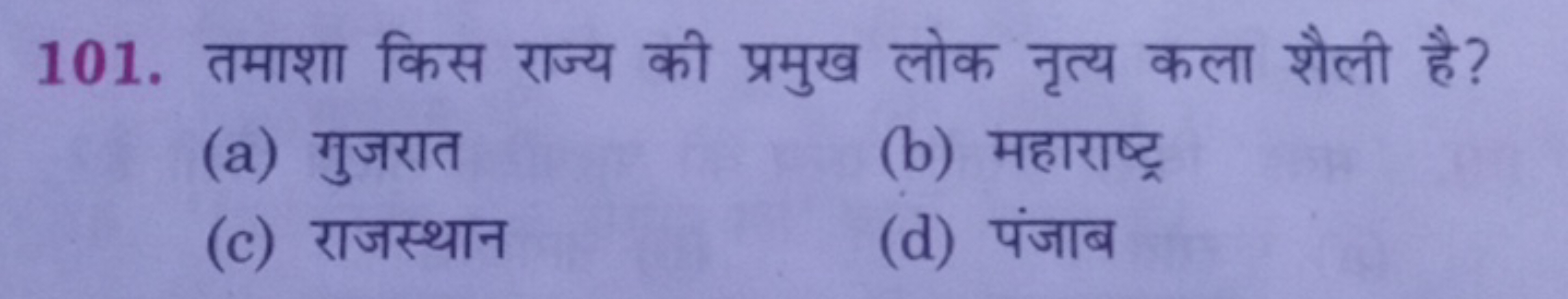 101. तमाशा किस राज्य की प्रमुख लोक नृत्य कला शैली है?
(a) गुजरात
(b) म