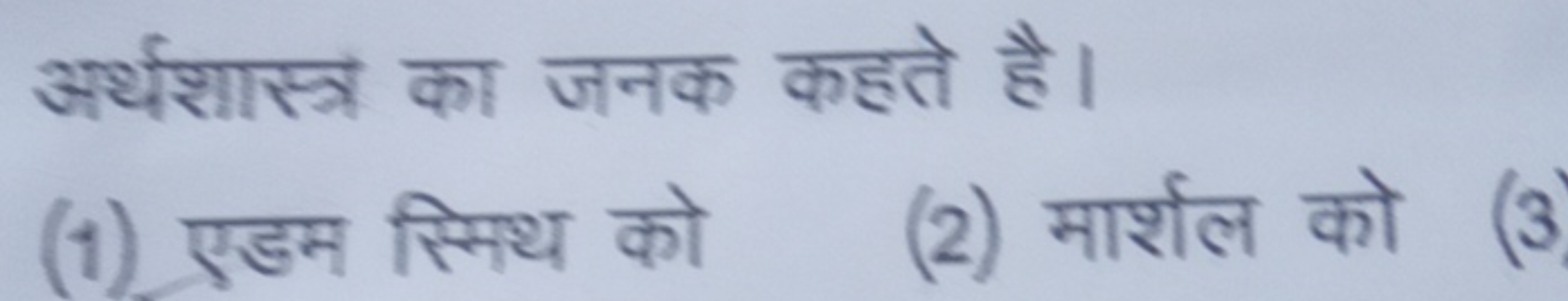 अर्थशास्त्र का जनक कहते है।
(1) एडम स्मिथ को
(2) मार्शल को
(3