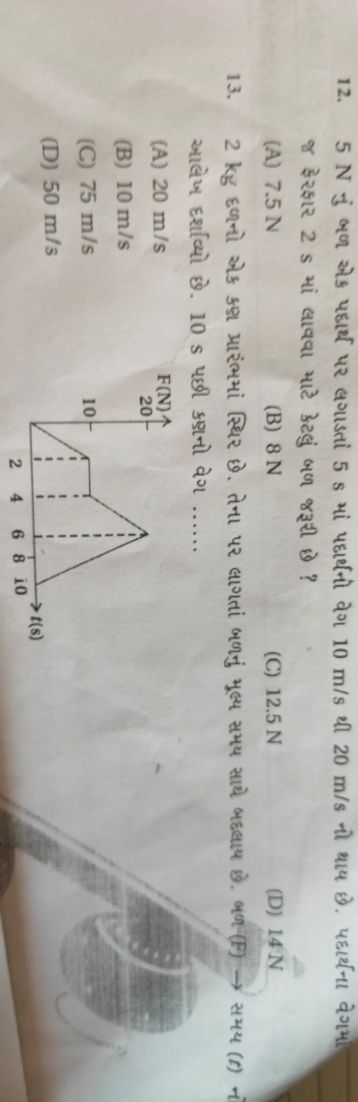 12. 5 N નું બથ એક પદાર્થ પર લગાડતાં 5 s માં પદાર્થનો વેગ 10 m/s થી 20 