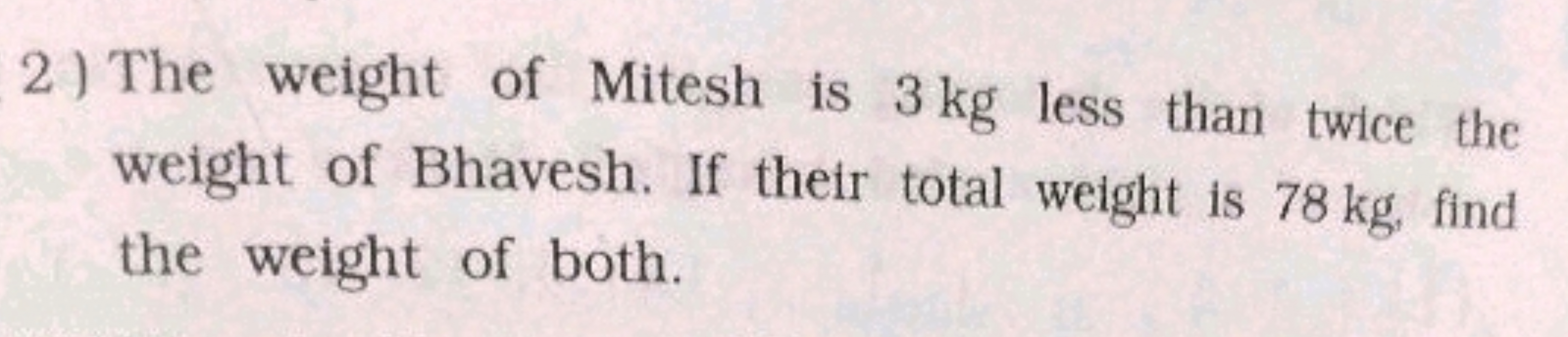 2) The weight of Mitesh is 3 kg less than twice the weight of Bhavesh.